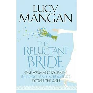 Reluctant Bride. One Woman's Journey (Kicking and Screaming) Down the Aisle, Paperback - Lucy Mangan imagine