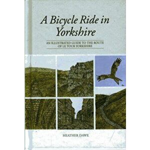 Bicycle Ride in Yorkshire. An illustrated guide to the route of Le Tour Yorkshire, Hardback - Heather Dawe imagine