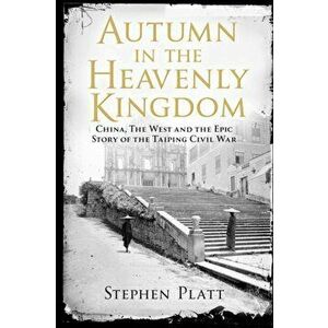 Autumn in the Heavenly Kingdom. China, The West and the Epic Story of the Taiping Civil War, Paperback - Stephen R. Platt imagine