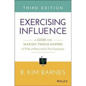Exercising Influence. A Guide for Making Things Happen at Work, at Home, and in Your Community, Paperback - B. Kim Barnes imagine