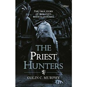 Priest Hunters. The True Story of Ireland's Bounty Hunters, Paperback - Colin Murphy imagine