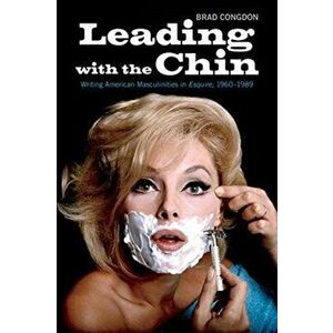Leading with the Chin. Writing American Masculinities in Esquire, 1960-1989, Paperback - Brad Congdon imagine