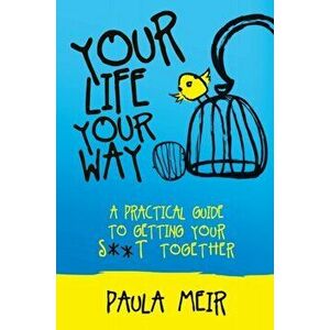 Your Life, Your Way. A Practical Guide to Getting Your S**t Together, Paperback - Paula Meir imagine
