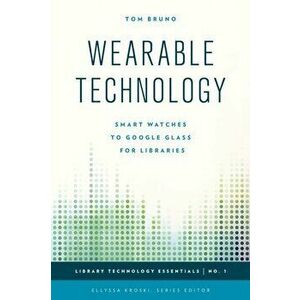 Wearable Technology. Smart Watches to Google Glass for Libraries, Paperback - Tom Bruno imagine