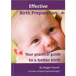 Effective Birth Preparation. Your Practical Guide to a Better Birth, Paperback - Maggie Howell imagine