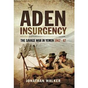 Aden Insurgency: The Savage War in Yemen 1962-67, Paperback - Jonathan Walker imagine