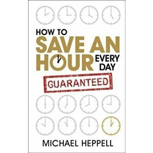 How to Save An Hour Every Day, Paperback - Michael Heppell imagine