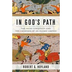 In God's Path. The Arab Conquests and the Creation of an Islamic Empire, Hardback - Robert G. Hoyland imagine