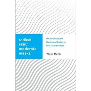 Radical Skin/Moderate Mask. Islamic De-Radicalisation and Racism in Post-Racial Societies, Paperback - Yassir Morsi imagine