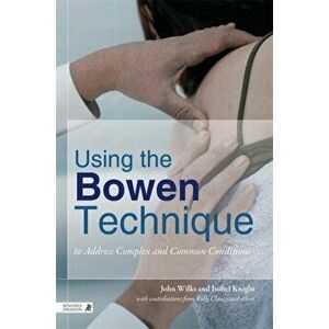 Using the Bowen Technique to Address Complex and Common Conditions, Paperback - Isobel Knight imagine