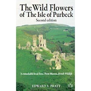 Wild Flowers of the Isle of Purbeck - Second Edition, Paperback - Edward A. Pratt imagine