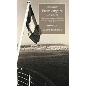 From Empire to Exile. History and Memory within the Pied-Noir and Harki Communities, 1962-2012, Hardback - Claire Eldridge imagine