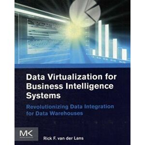 Data Virtualization for Business Intelligence Systems. Revolutionizing Data Integration for Data Warehouses, Paperback - Rick F. van der Lans imagine