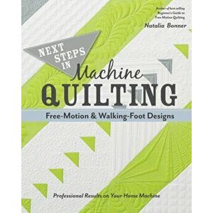 Next Steps in Machine Quilting - Free-Motion & Walking-Foot Designs. Professional Results on Your Home Machine, Paperback - Natalia Bonner imagine