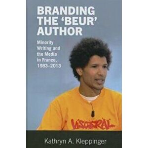 Branding the 'Beur' Author. Minority Writing and the Media in France, Hardback - Kathryn A. Kleppinger imagine