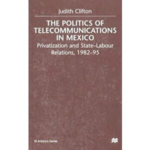 Politics of Telecommunications In Mexico. The Case of the Telecommunications Sector, Paperback - J. Clifton imagine