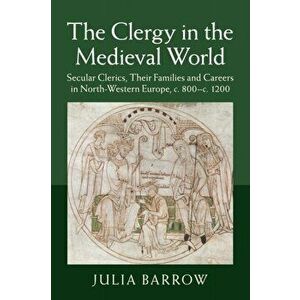 Clergy in the Medieval World. Secular Clerics, their Families and Careers in North-Western Europe, c.800-c.1200, Paperback - Julia Barrow imagine