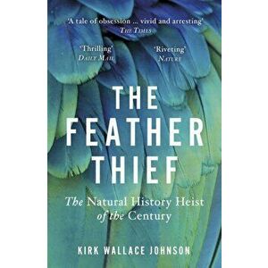 Feather Thief. Beauty, Obsession, and the Natural History Heist of the Century, Paperback - Kirk Wallace Johnson imagine
