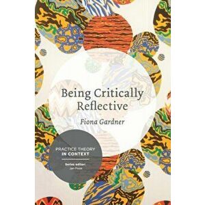 Being Critically Reflective. Engaging in Holistic Practice, Paperback - Fiona Gardner imagine