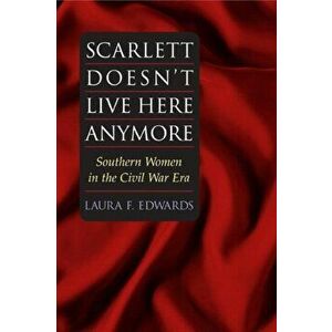 Scarlett Doesn't Live Here Anymore. SOUTHERN WOMEN IN THE CIVIL WAR ERA, Paperback - Laura F. Edwards imagine