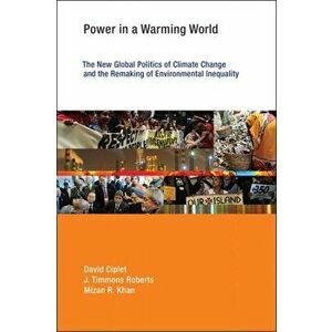 Power in a Warming World. The New Global Politics of Climate Change and the Remaking of Environmental Inequality, Paperback - Mizan R. Khan imagine
