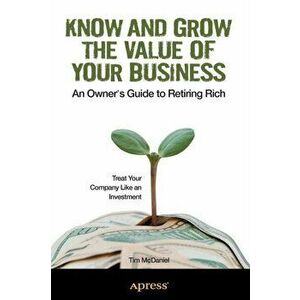 Know and Grow the Value of Your Business. An Owner's Guide to Retiring Rich, Paperback - Tim McDaniel imagine