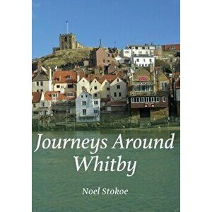 Journeys Around Whitby, Paperback - Noel Stokoe imagine