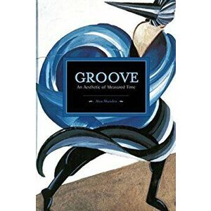 Groove: An Aesthetic Of Measured Time. Historical Materialism, Volume 73, Paperback - Mark Abel imagine