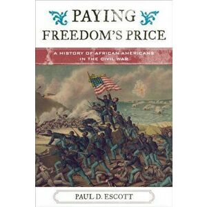 Paying Freedom's Price. A History of African Americans in the Civil War, Hardback - Paul David Escott imagine