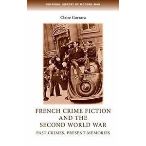 French Crime Fiction and the Second World War. Past Crimes, Present Memories, Paperback - Claire Gorrara imagine