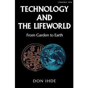 Technology and the Lifeworld. From Garden to Earth, Paperback - Don Ihde imagine