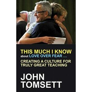 This Much I Know About Love Over Fear .... Creating a culture for truly great teaching, Paperback - John Tomsett imagine
