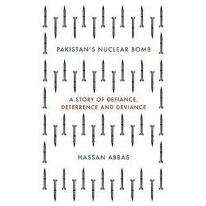 Pakistan's Nuclear Bomb. A Story of Defiance, Deterrence, and Deviance, Hardback - Hassan Abbas imagine
