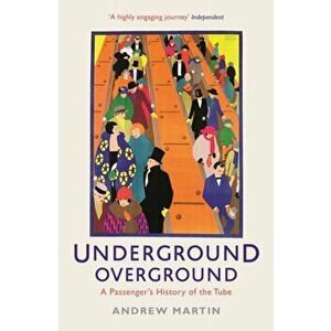 Underground, Overground. A Passenger's History of the Tube, Paperback - Andrew Martin imagine