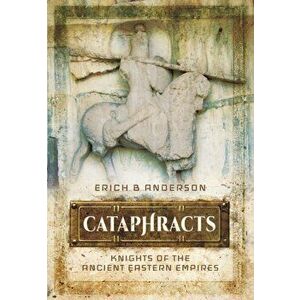 Cataphracts: Knights of the Ancient Eastern Empires, Hardback - Erich B. Anderson imagine