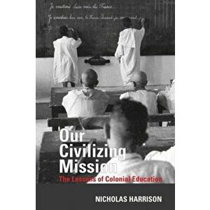 Our Civilizing Mission. The Lessons of Colonial Education, Hardback - Nicholas Harrison imagine