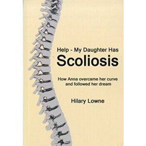 Help, My Daughter Has Scoliosis, Paperback - Hilary Lowne imagine