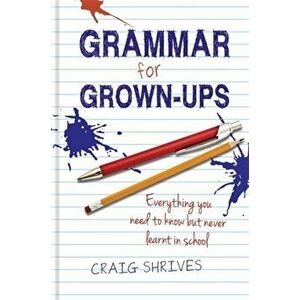 Grammar for Grown-ups. Everything you need to know but never learnt in school, Hardback - Craig Shrives imagine