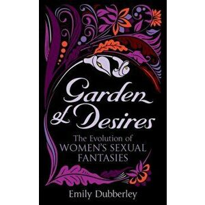 Garden of Desires. The Evolution of Women's Sexual Fantasies, Paperback - Emily Dubberley imagine