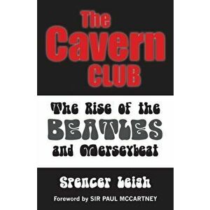 Cavern Club. The Rise of the Beatles and Merseybeat, Paperback - Spencer Leigh imagine