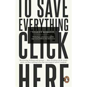 To Save Everything, Click Here. Technology, Solutionism, and the Urge to Fix Problems that Don't Exist, Paperback - Evgeny Morozov imagine
