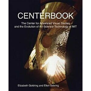 Centerbook. The Center for Advanced Visual Studies and the Evolution of Art-Science-Technology at MIT, Hardback - Ellen Sebring imagine