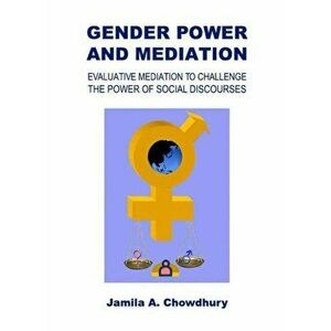 Gender Power and Mediation. Evaluative Mediation to Challenge the Power of Social Discourses, Hardback - Jamila A. Chowdhury imagine