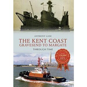Kent Coast Gravesend to Margate Through Time, Paperback - Anthony Lane imagine