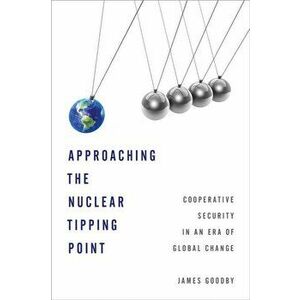 Approaching the Nuclear Tipping Point. Cooperative Security in an Era of Global Change, Paperback - James E. Goodby imagine
