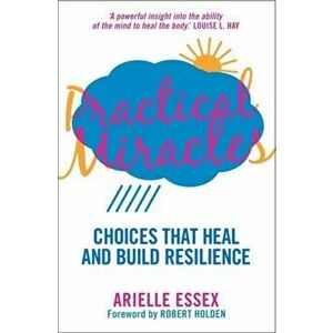 Practical Miracles. Choices That Heal & Build Resilience, Paperback - Arielle Essex imagine