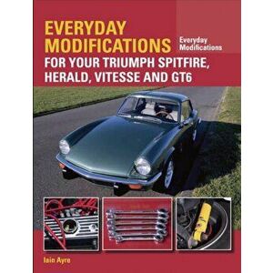 Everyday Modifications for Your Triumph Spitfire, Herald, Vitesse and GT6, Paperback - Iain Ayre imagine