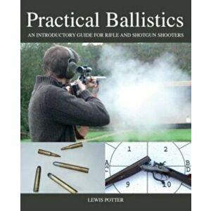 Practical Ballistics. An Introductory Guide for Rifle and Shotgun Shooters, Hardback - Lewis Potter imagine