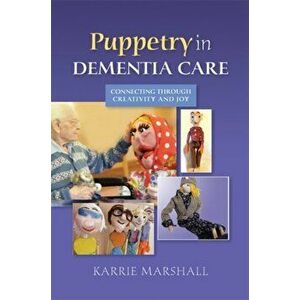 Puppetry in Dementia Care. Connecting Through Creativity and Joy, Paperback - Karrie Marshall imagine
