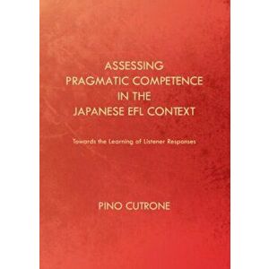 Assessing Pragmatic Competence in the Japanese EFL Context. Towards the Learning of Listener Responses, Hardback - Pino Cutrone imagine